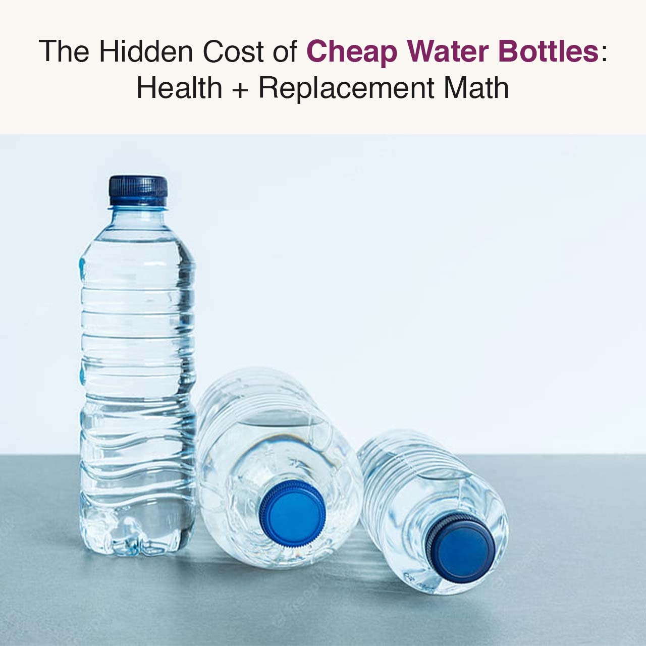 The Hidden Cost of Cheap Water Bottles: Health + Replacement Math
